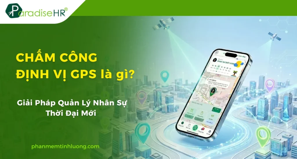 Chấm Công Định Vị GPS Là Gì? Giải Pháp Quản Lý Nhân Sự Thời Đại Mới 